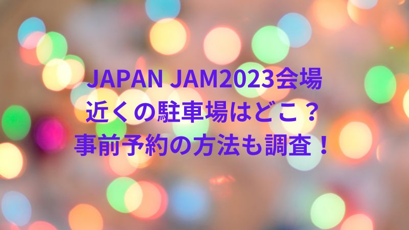 JAPAN JAM2023,会場近く,駐車場,どこ