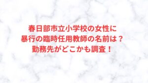 春日部市立小学校,女性に暴行,臨時任用教師,名前